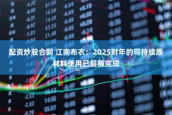 配资炒股合同 江南布衣：2025财年的可持续原材料使用已超额完成