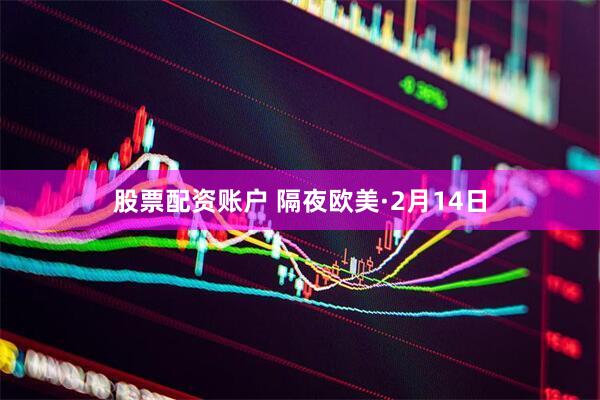 股票配资账户 隔夜欧美·2月14日