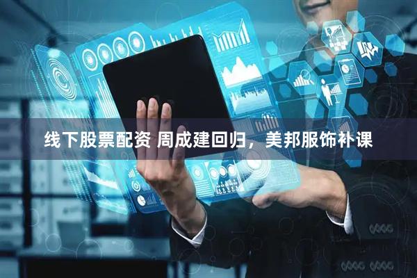 线下股票配资 周成建回归，美邦服饰补课