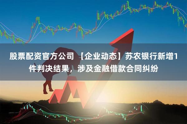 股票配资官方公司 【企业动态】苏农银行新增1件判决结果，涉及金融借款合同纠纷