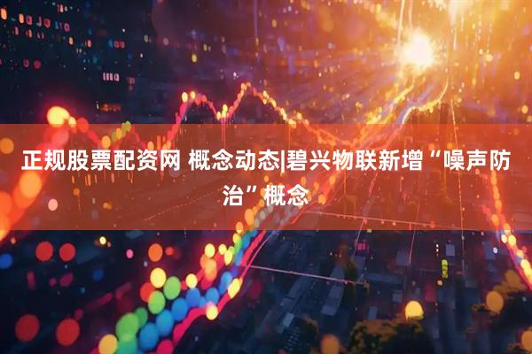 正规股票配资网 概念动态|碧兴物联新增“噪声防治”概念