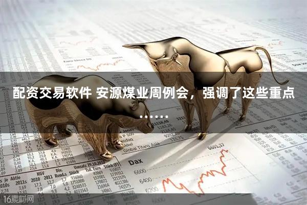 配资交易软件 安源煤业周例会，强调了这些重点……